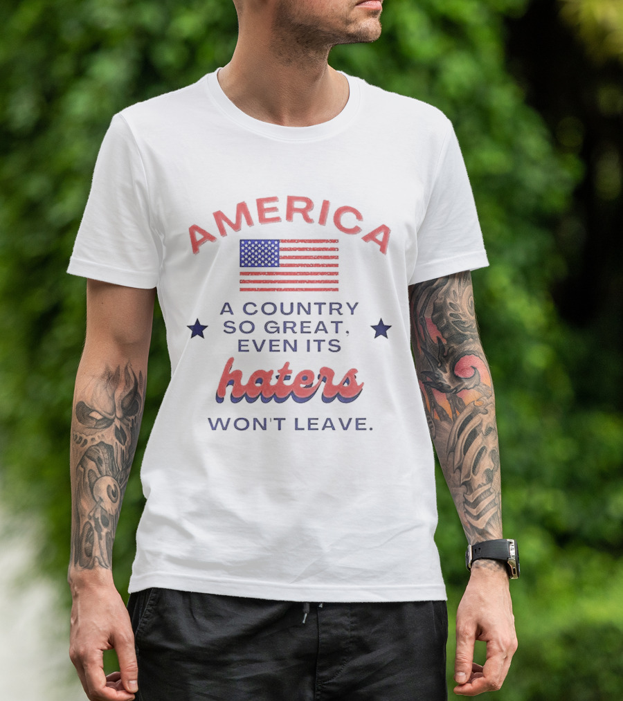America A Country So Great Even Its Haters Won't Leave With Flag And Stars T-Shirt