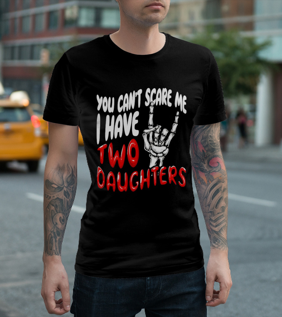 You Can’t Scare Me I Have Two Daughters Skeleton Hand Gesture T-Shirt