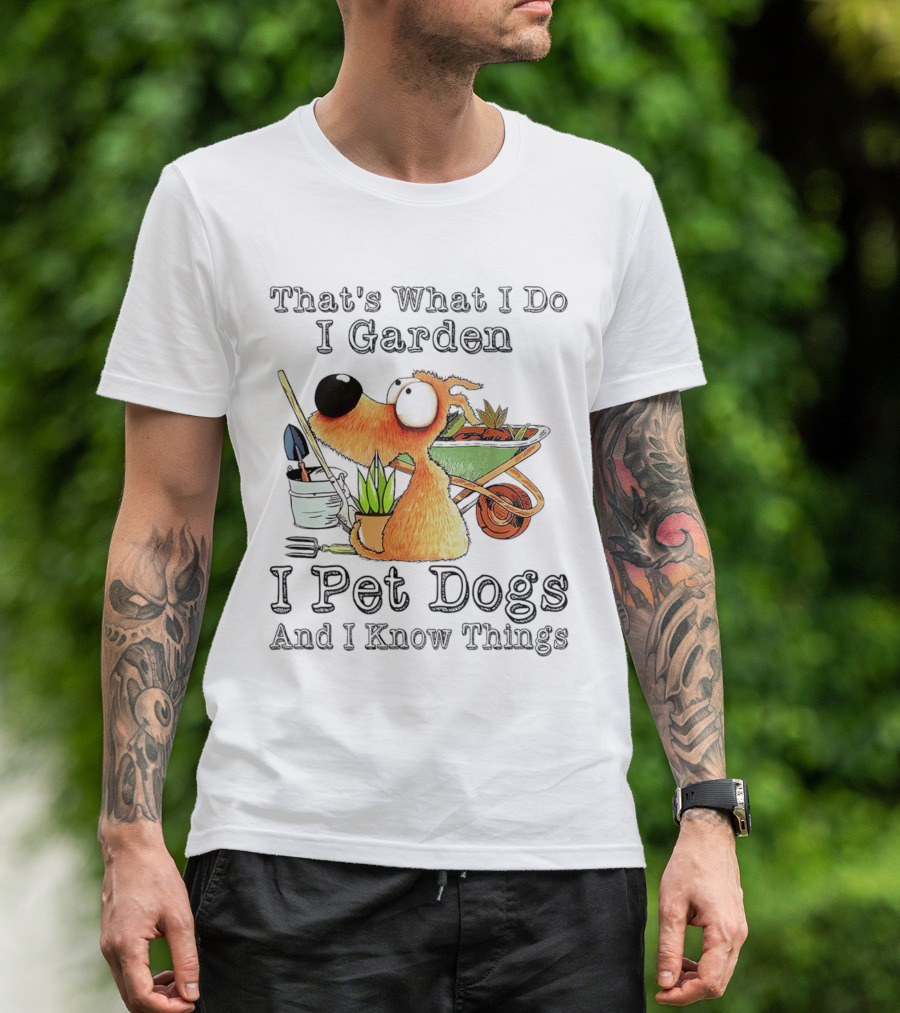 That's What I Do I Garden I Pet Dogs And I Know Things Dog With Wheelbarrow And Plants T-Shirt