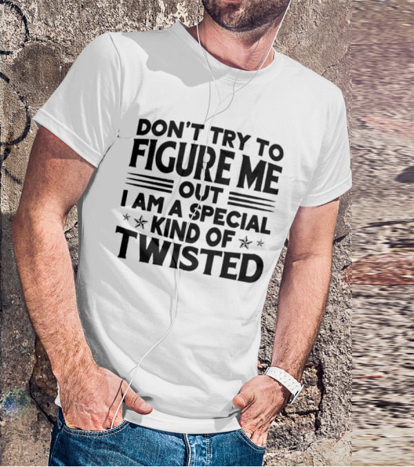 Don’t Try To Figure Me Out I Am A Special Kind Of Twisted T-Shirt