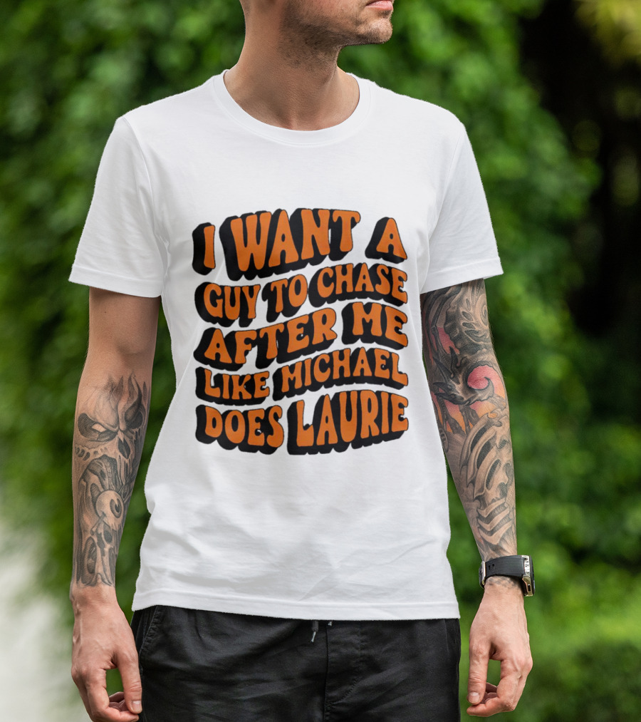 I Want A Guy To Chase After Me Like Michael Does Laurie Halloween Michael Myers T-Shirt