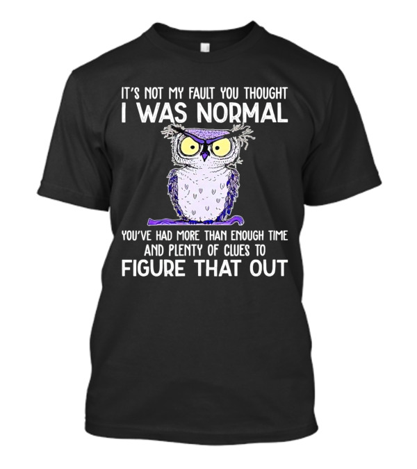 It’s Not My Fault You Thought I Was Normal Owl Illustration With Plenty Of Clues T-Shirt