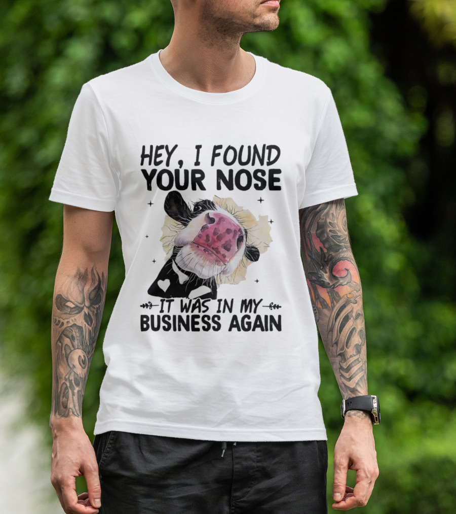 Hey I Found Your Nose It Was In My Business Again Cow T-Shirt