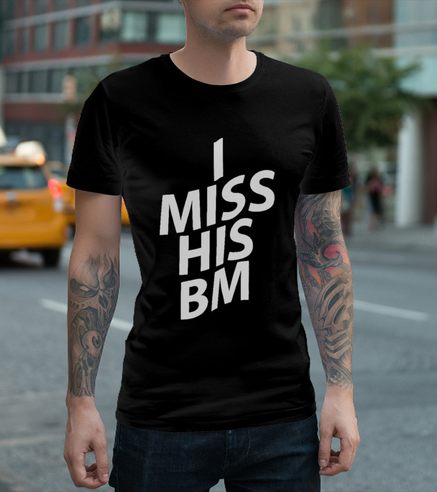 I MISS HIS BM T-Shirt