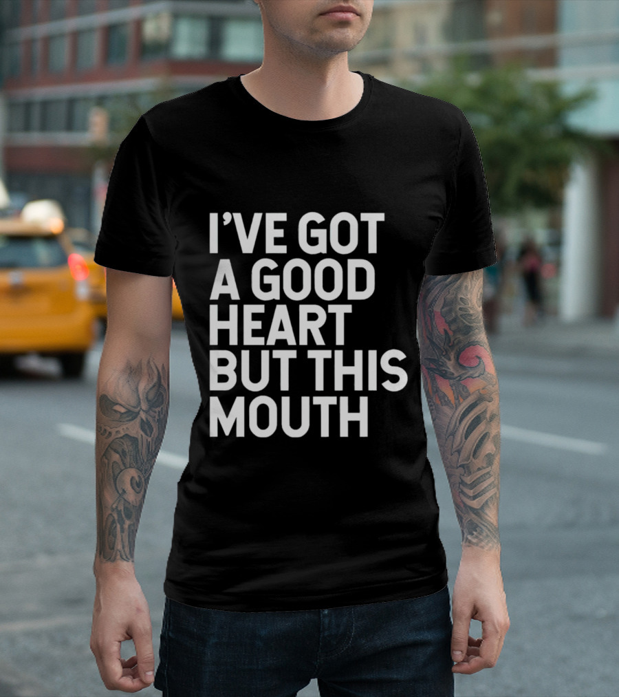 I’ve Got a Good Heart But This Mouth T-Shirt