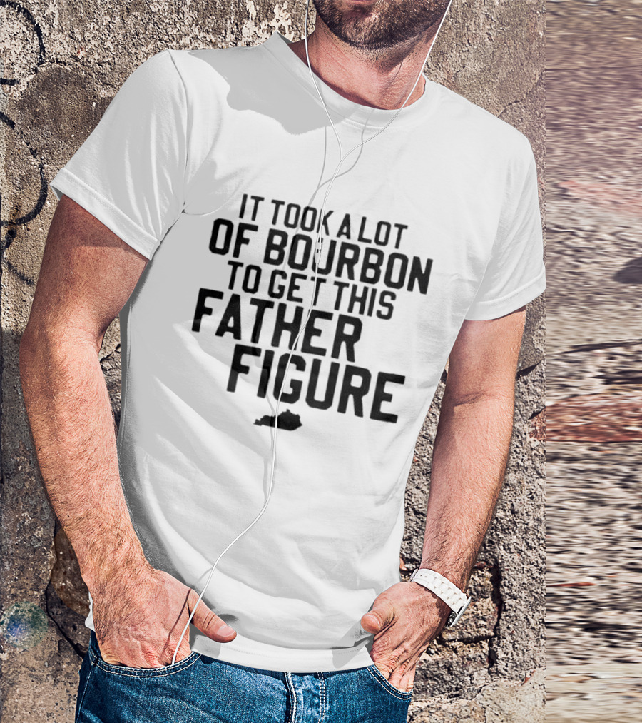 It Took A Lot Of Bourbon To Get This Father Figure Kentucky T-Shirt