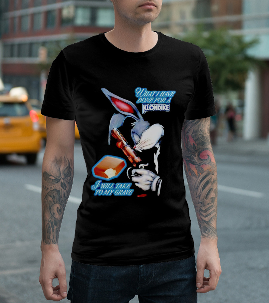What I Have Done for a Klondike I Will Take to My Grave T-Shirt