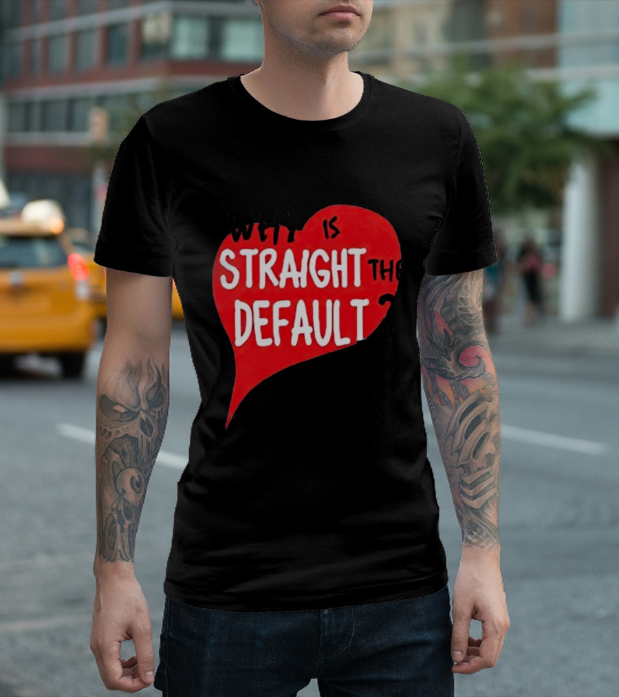 Why Is Straight the Default Question Heart T-Shirt