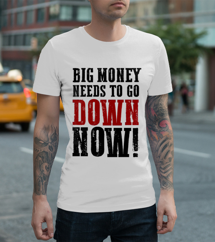 Big Money Needs to Go Down Now T-Shirt