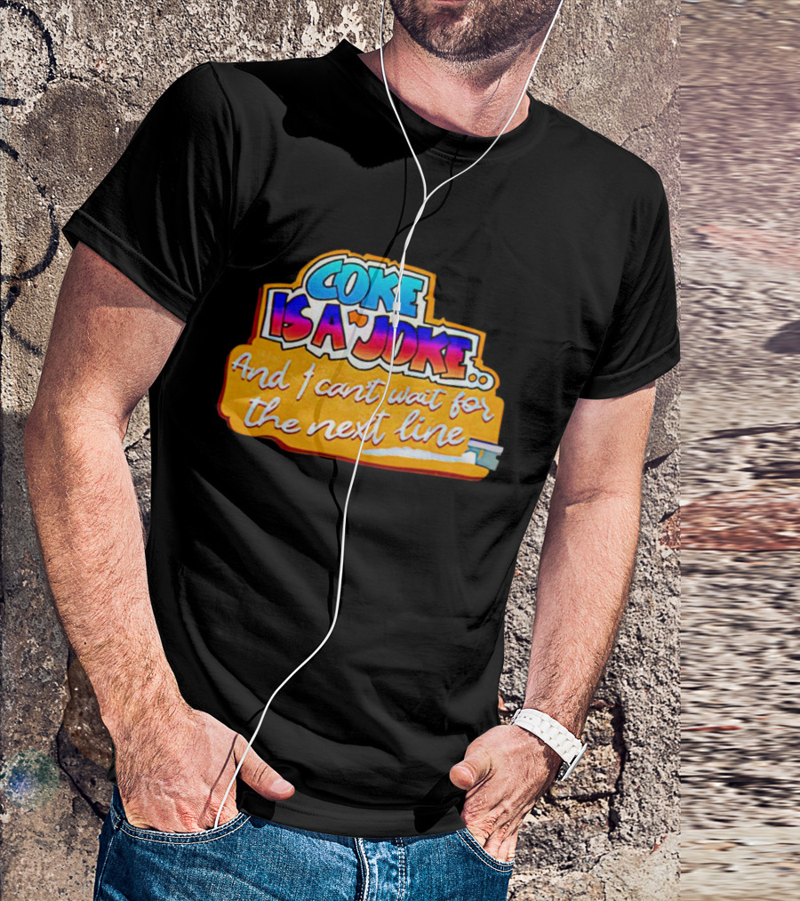 Coke Is A Joke And I Can't Wait For The Next Line T-Shirt