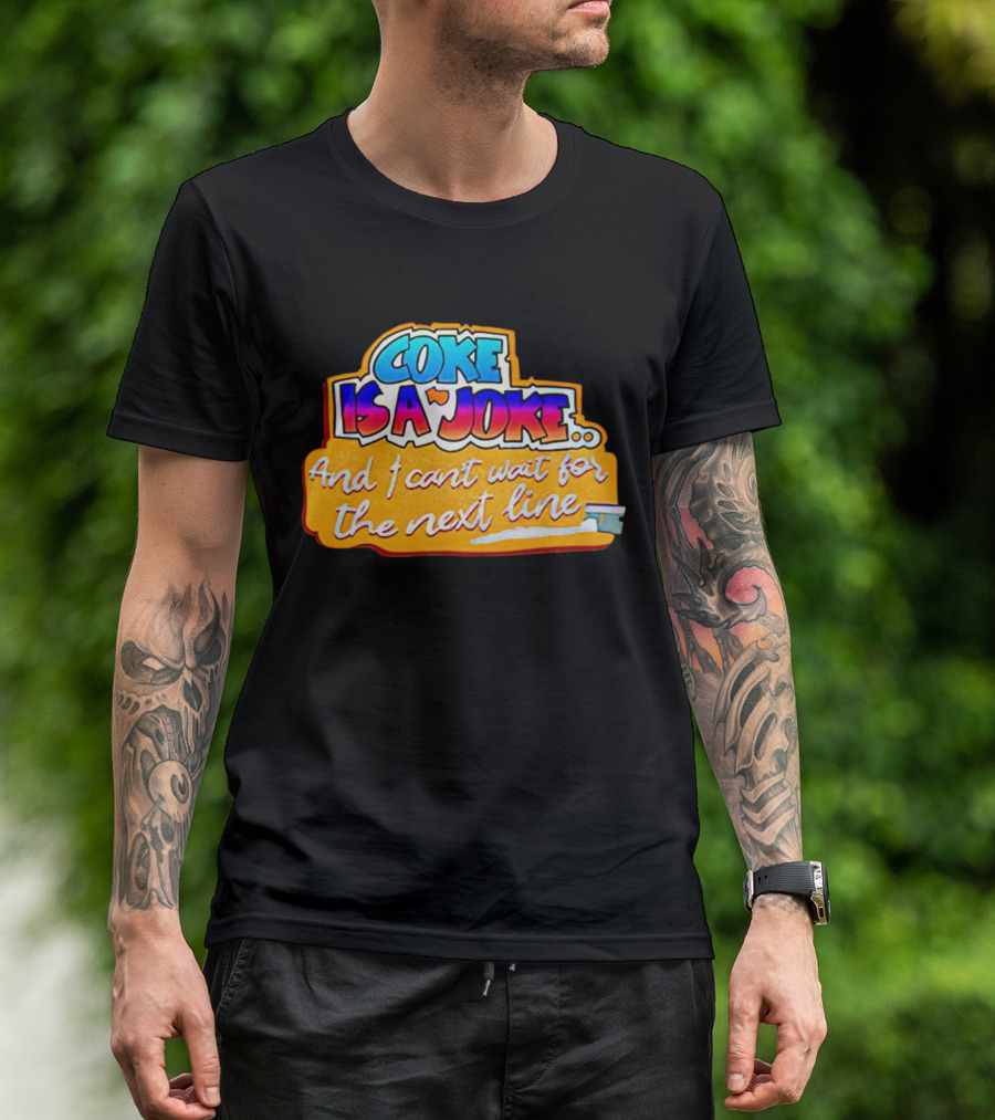 Coke Is A Joke And I Can't Wait For The Next Line T-Shirt
