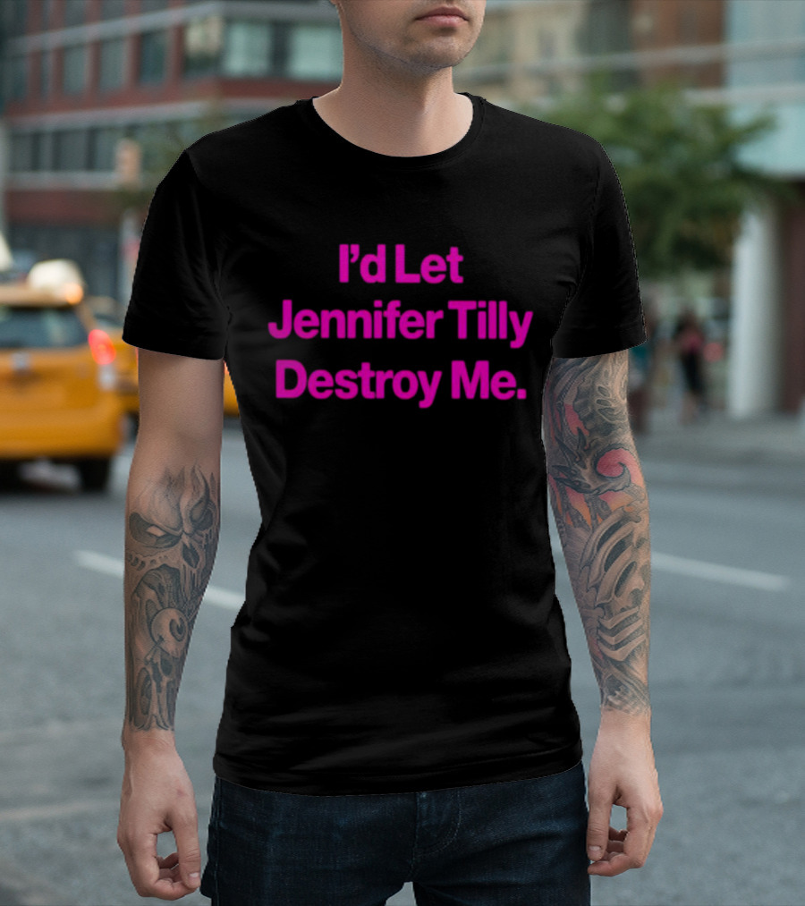 I'd Let Jennifer Tilly Destroy Me T-Shirt
