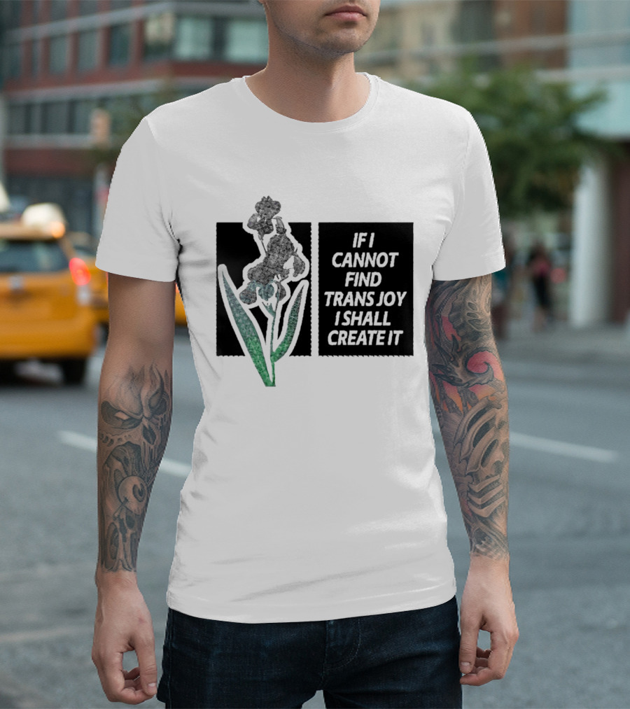 If I Cannot Find Trans Joy I Shall Create It with Floral T-Shirt