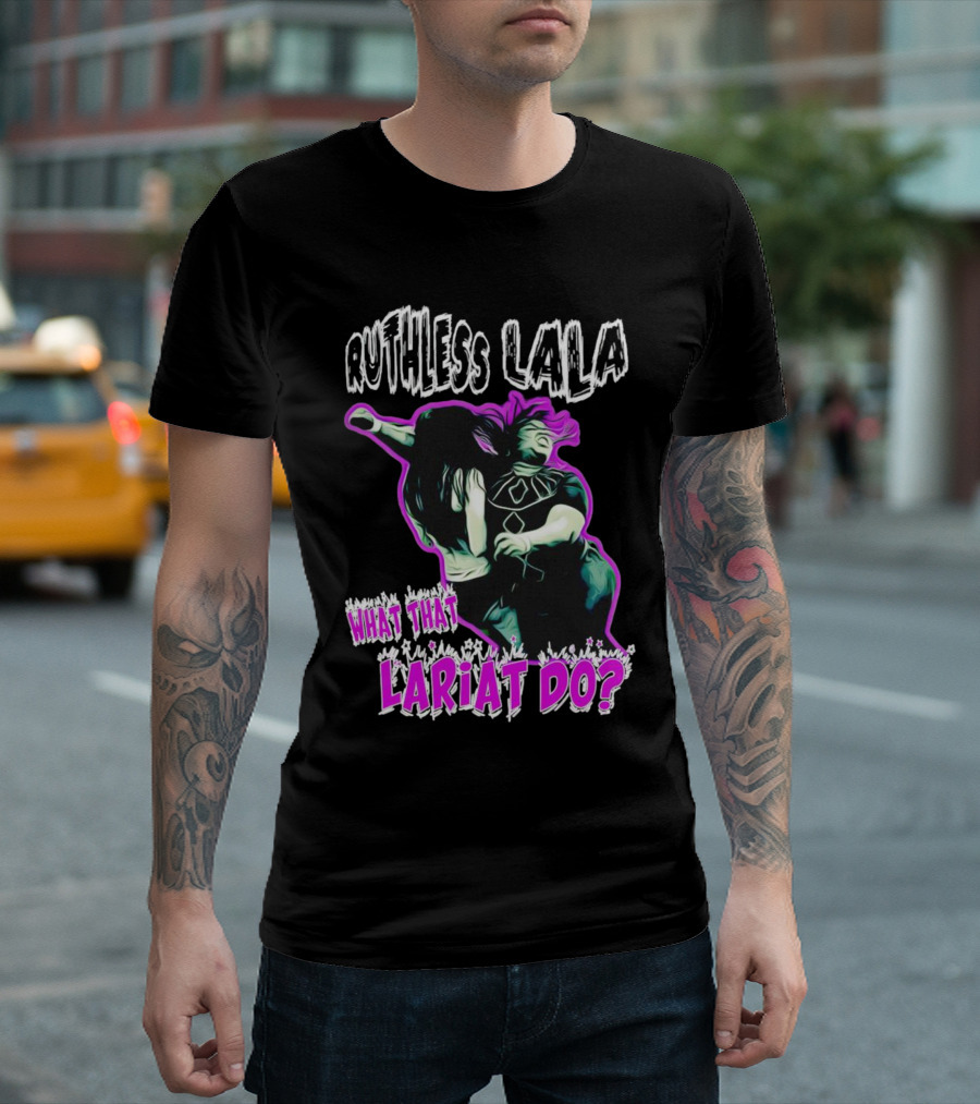 Ruthless Lala What That Lariat Do Bold Wrestling Move T-Shirt