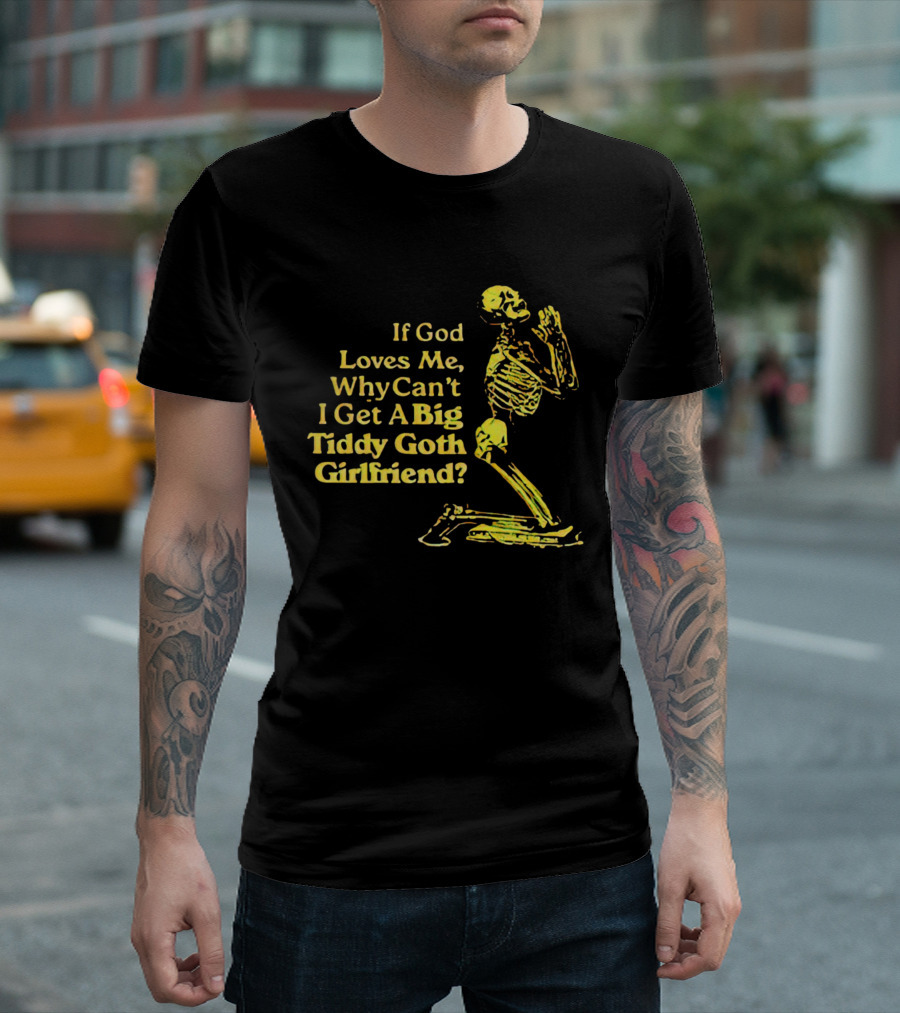 If God Loves Me, Why Can't I Get A Big Tiddy Goth Girlfriend Skeleton Praying T-Shirt