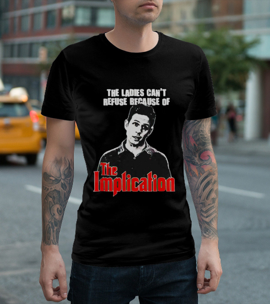 The Ladies Can’t Refuse Because of The Implication T-Shirt