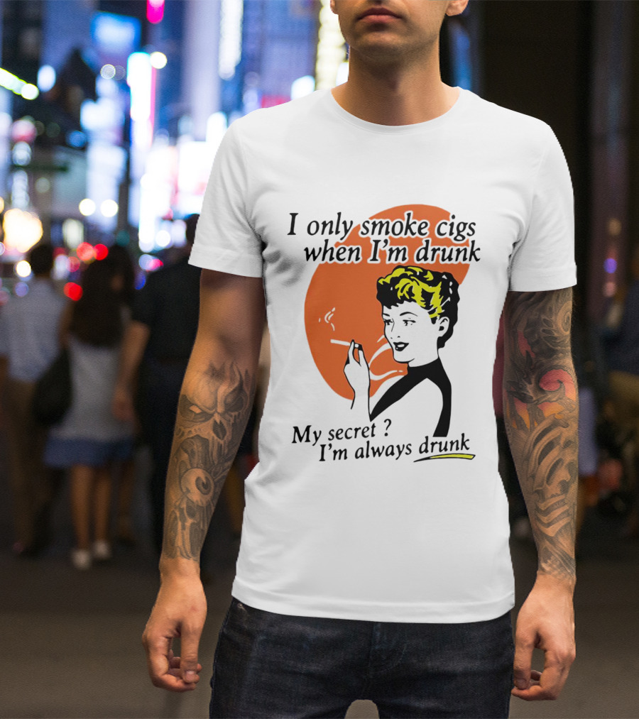 I Only Smoke Cigs When I'm Drunk My Secret I'm Always Drunk Retro Woman Smoking T-Shirt