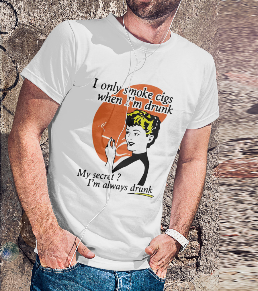 I Only Smoke Cigs When I'm Drunk My Secret I'm Always Drunk Retro Woman Smoking T-Shirt
