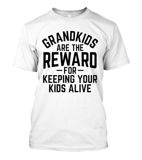 Grandkids Are The Reward For Keeping Your Kids Alive T-Shirt