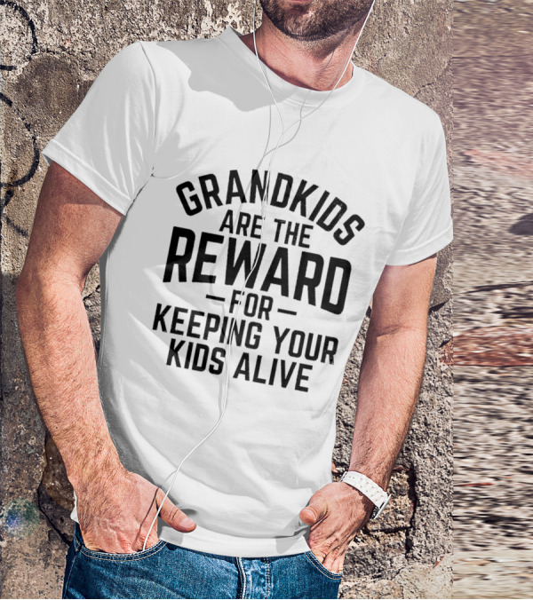 Grandkids Are The Reward For Keeping Your Kids Alive T-Shirt