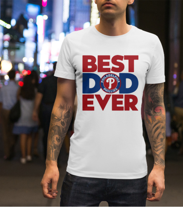 BEST DAD EVER PHILADELPHIA PHILLIES MLB T-Shirt