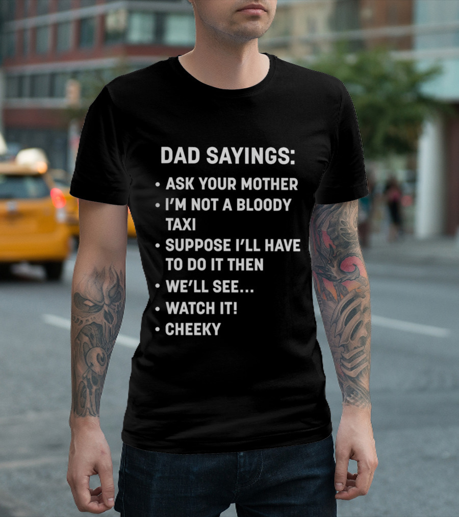 Dad Sayings Ask Your Mother I’m Not a Bloody Taxi Suppose I’ll Have to Do It Then We’ll See Watch It Cheeky T-Shirt