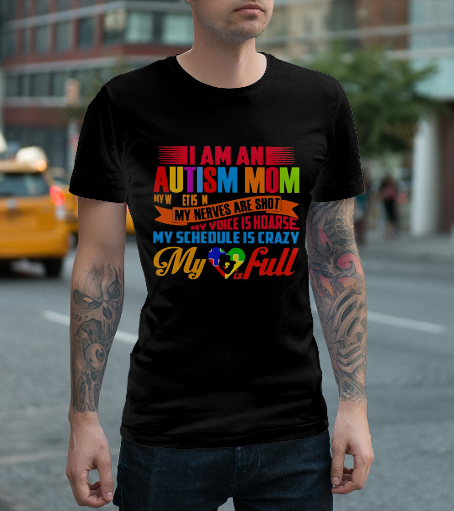 I Am an Autism Mom My Nerves Are Shot My Voice is Hoarse My Schedule is Crazy My Heart is Full T-Shirt