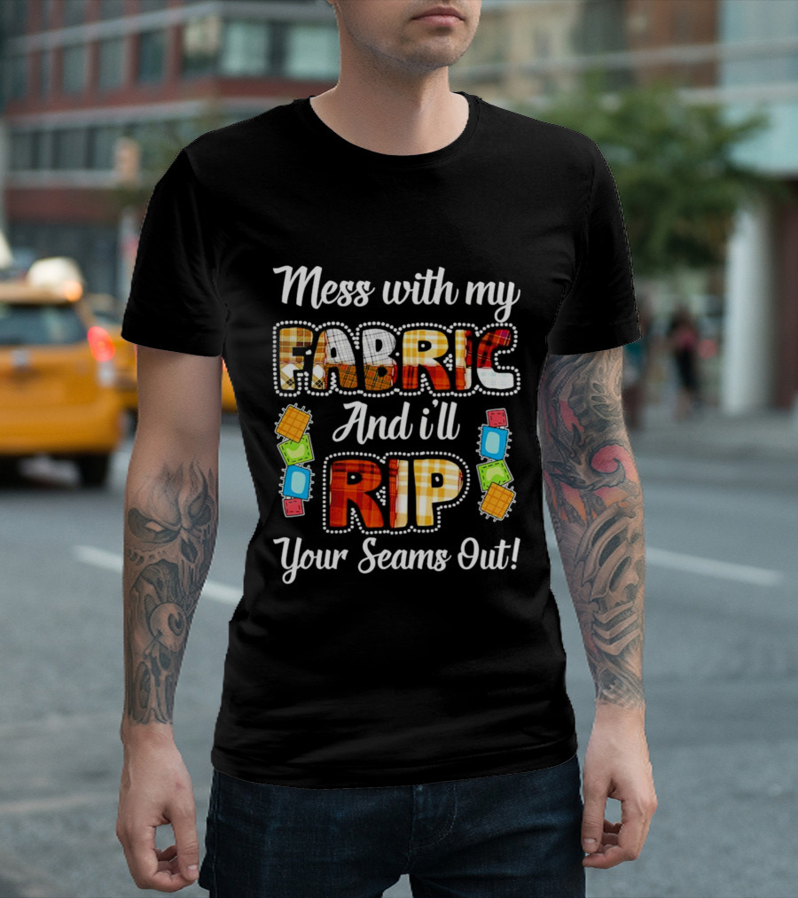 Mess with My Fabric and I'll Rip Your Seams Out Colorful Sewing Patches T-Shirt