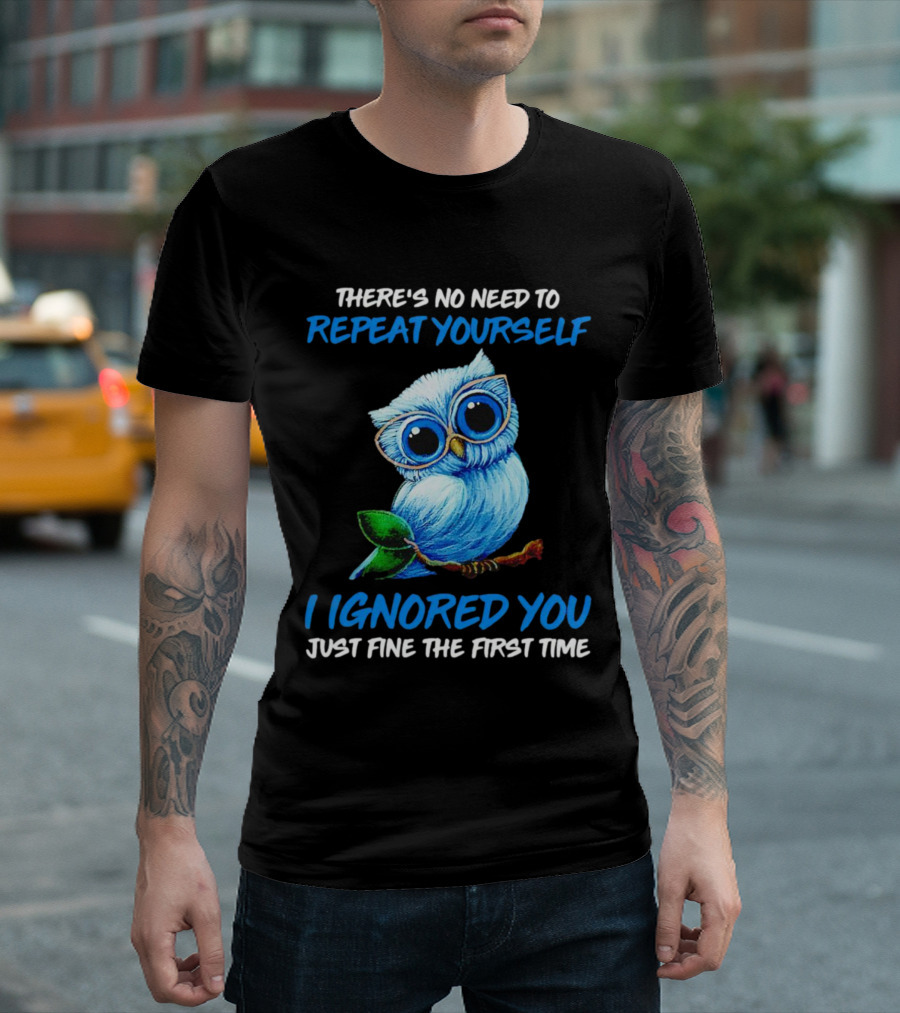 There's No Need to Repeat Yourself I Ignored You Just Fine the First Time Owl T-Shirt