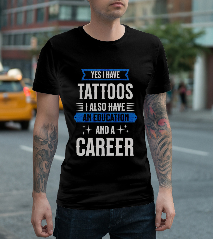 Yes I Have Tattoos I Also Have an Education and a Career T-Shirt