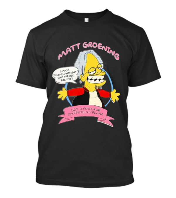 Matt Groening Cartoon Character Saying I Made Disenchantment Got A Foot Rub On Epstein's Plane T-Shirt