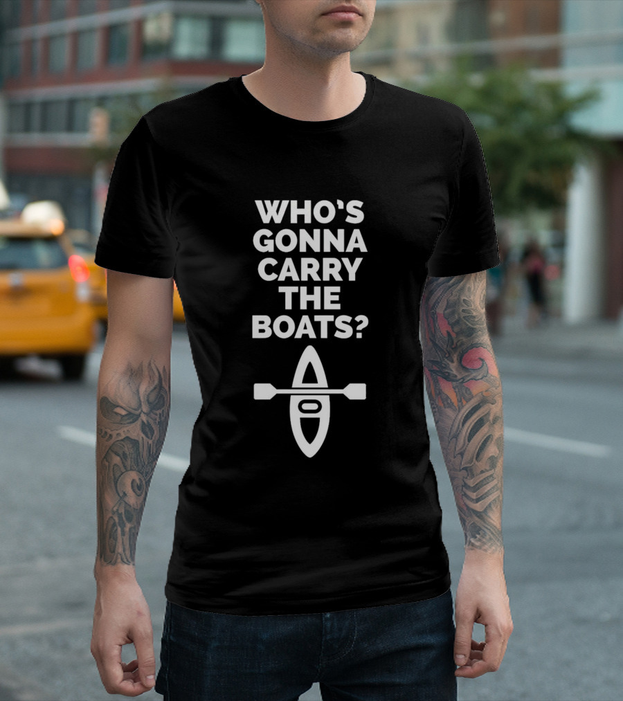 Who’s Gonna Carry the Boats Motivational Kayak Paddle Image T-Shirt