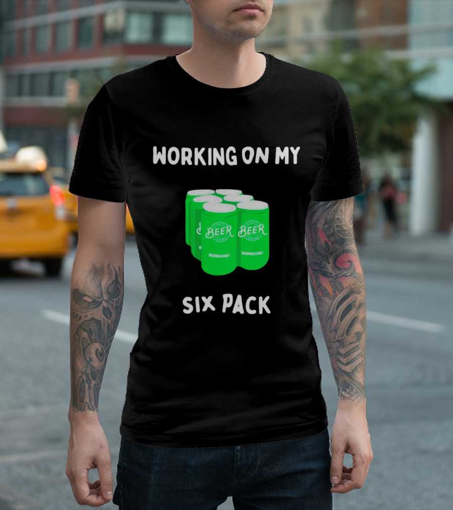 Working on My Six Pack Beer Dadnashirt T-Shirt