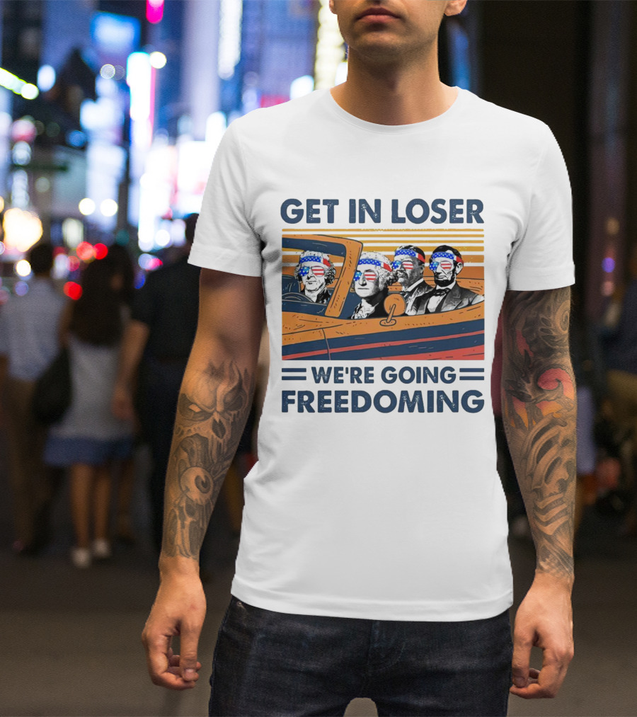 Get In Loser We’re Going Freedoming With George Washington And Abraham Lincoln On A Car T-Shirt