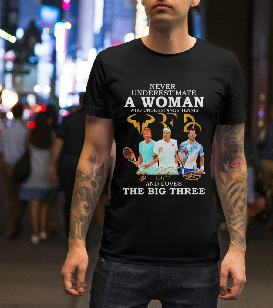 Never Underestimate A Woman Who Understands Tennis And Loves The Big Three Nadal, Federer, Djokovic Signatures T-Shirt
