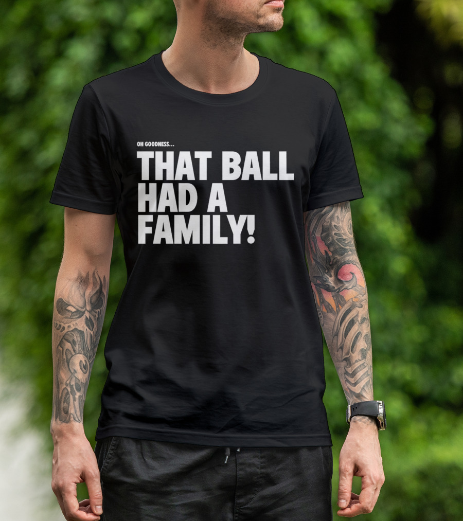 Oh Goodness That Ball Had A Family T-Shirt
