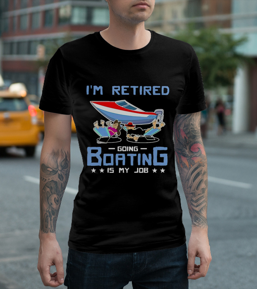 I'M RETIRED GOING BOATING IS MY JOB T-Shirt