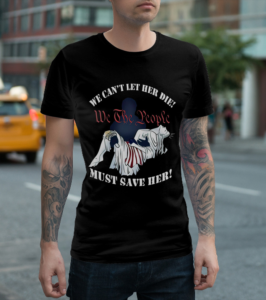 We Can't Let Her Die We The People Must Save Her Liberty Effigy T-Shirt