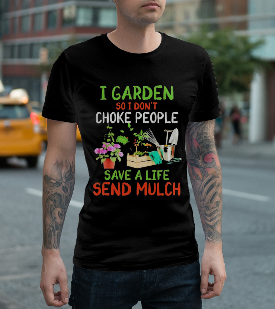 I Garden So I Don’t Choke People Save a Life Send Mulch Plant Tools Flowers Gardening Humor T-Shirt
