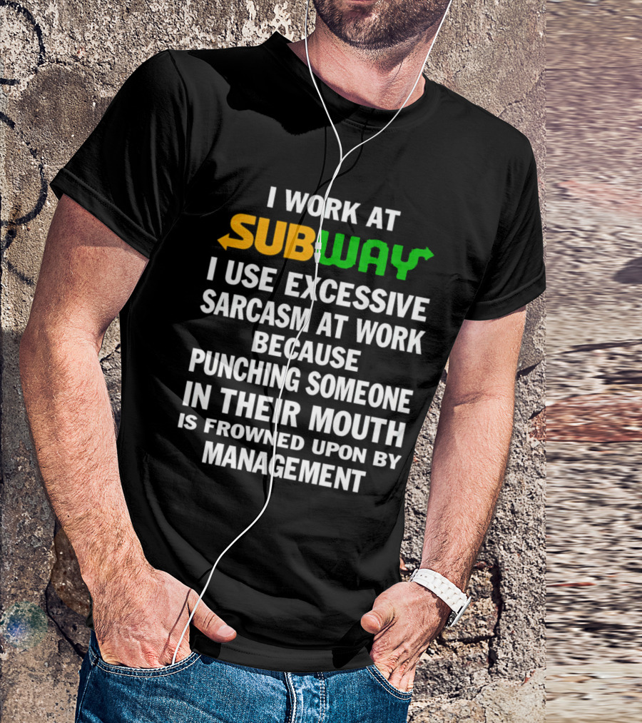 I Work At Subway I Use Excessive Sarcasm Because Punching Someone In Their Mouth Is Frowned Upon By Management T-Shirt