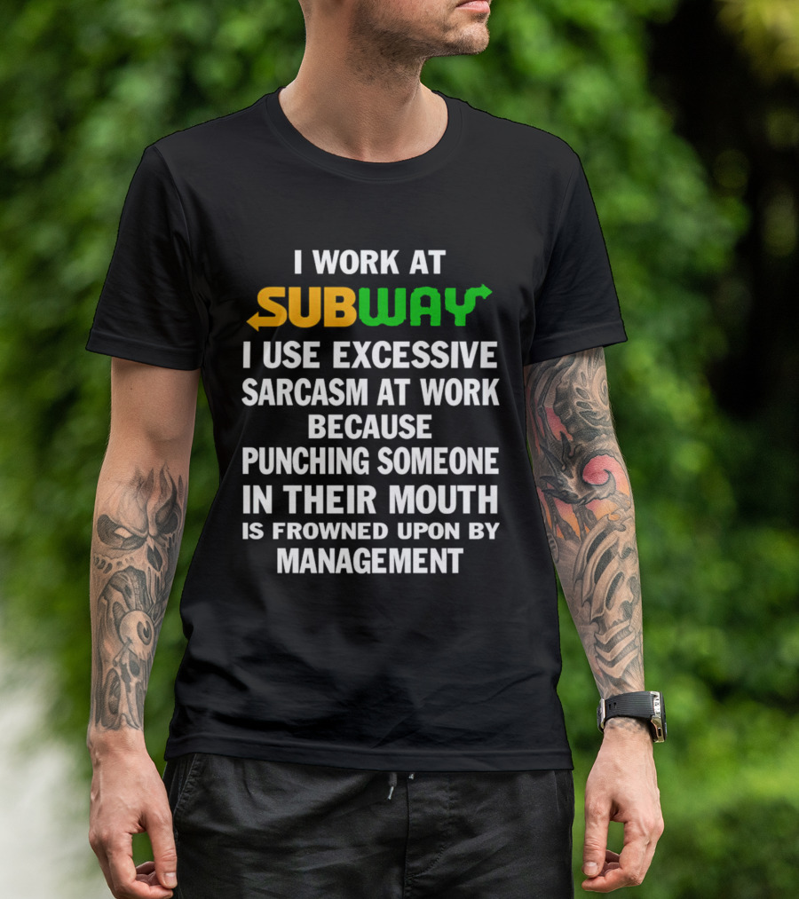 I Work At Subway I Use Excessive Sarcasm Because Punching Someone In Their Mouth Is Frowned Upon By Management T-Shirt