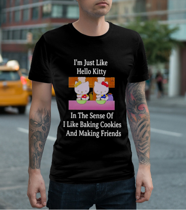 I'm Just Like Hello Kitty In The Sense Of I Like Baking Cookies And Making Friends T-Shirt