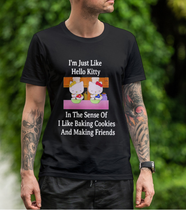 I'm Just Like Hello Kitty In The Sense Of I Like Baking Cookies And Making Friends T-Shirt