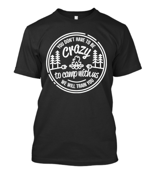 You Don’t Have To Be Crazy To Camp With Us We Will Train You Forest Bonfire Circle T-Shirt
