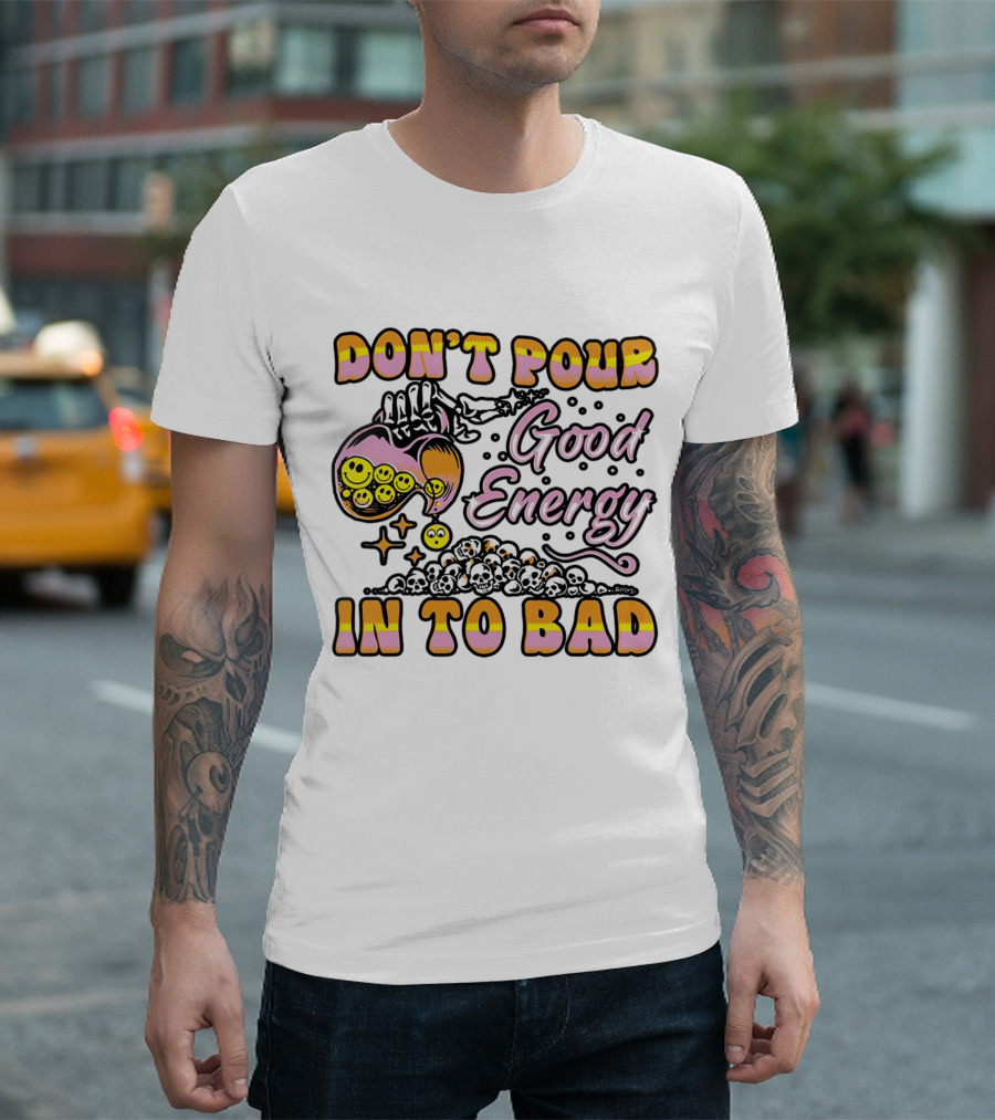 Don’t Pour Good Energy In To Bad Smiley Faces and Skulls T-Shirt
