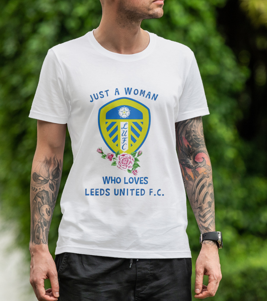 Just A Woman Who Loves Leeds United F.C. LUFC Badge And Roses T-Shirt