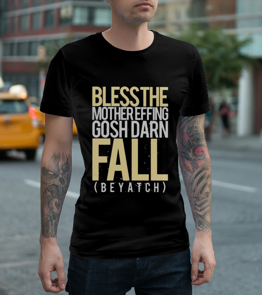 BLESS THE MOTHER EFFING GOSH DARN FALL (BEYATCH) T-Shirt