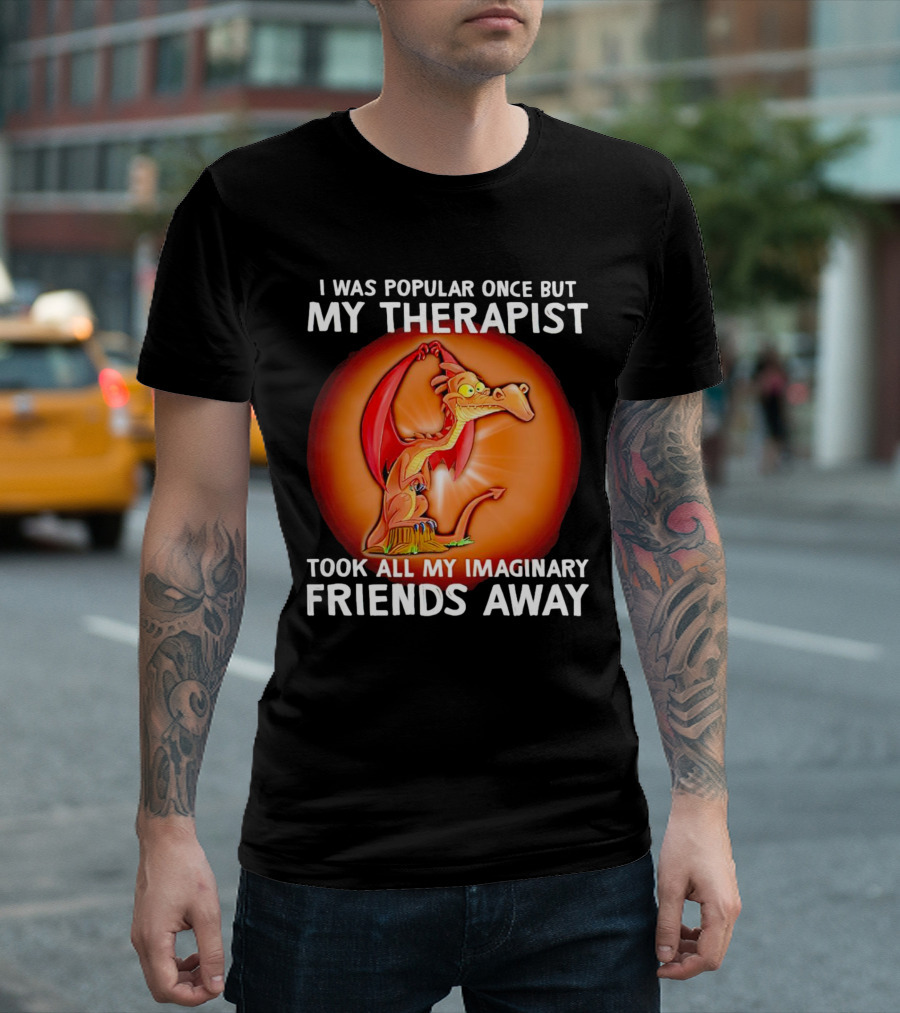 I Was Popular Once My Therapist Took All My Imaginary Friends Away Dragon T-Shirt