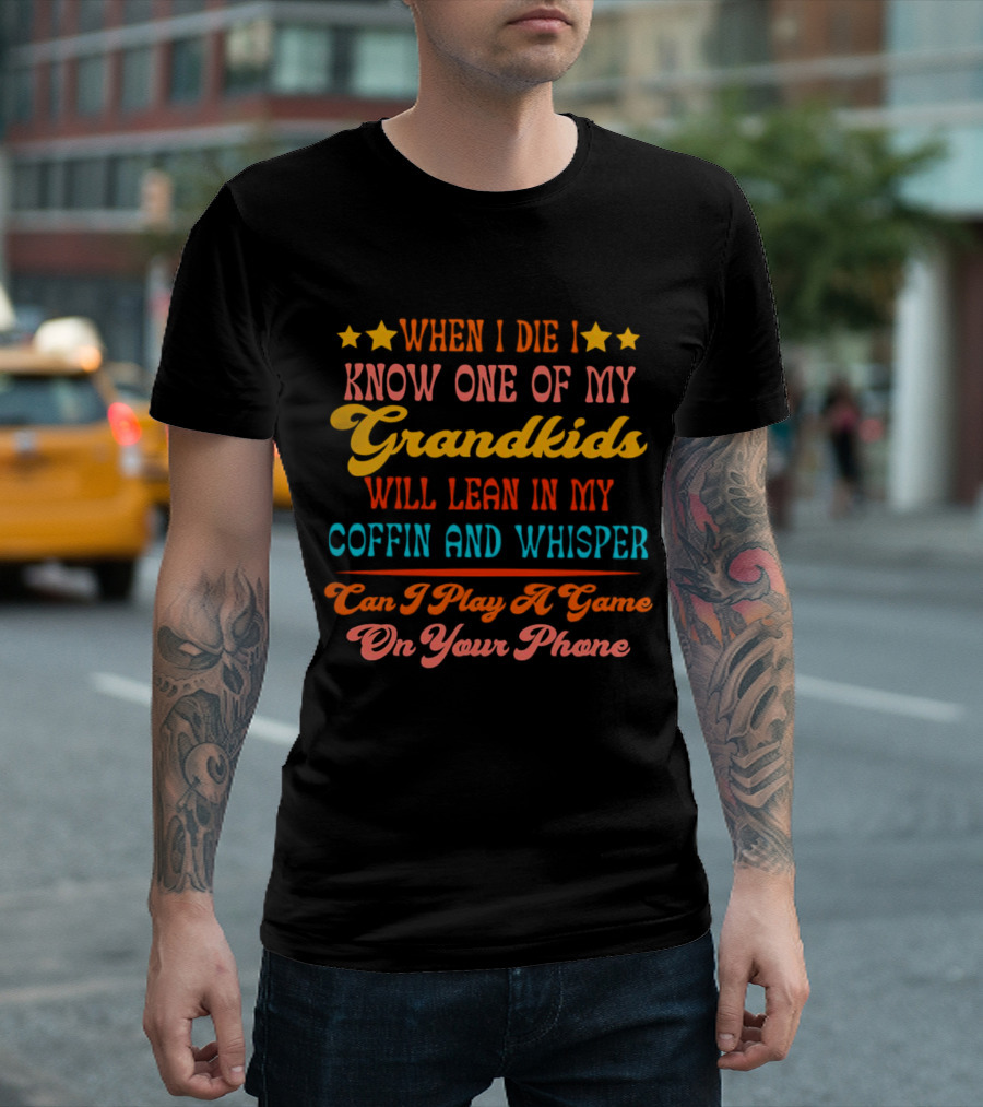 When I Die I Know One of My Grandkids Will Lean in My Coffin and Whisper Can I Play a Game on Your Phone T-Shirt