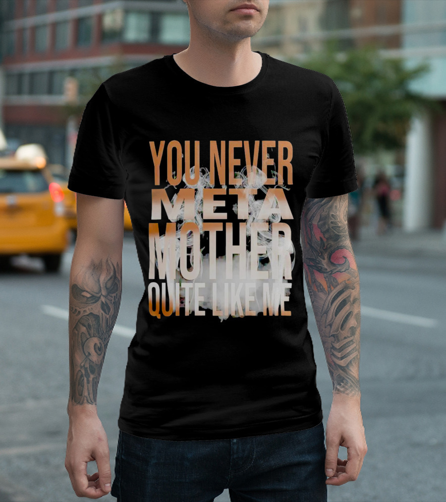 YOU NEVER META MOTHER QUITE LIKE ME T-Shirt